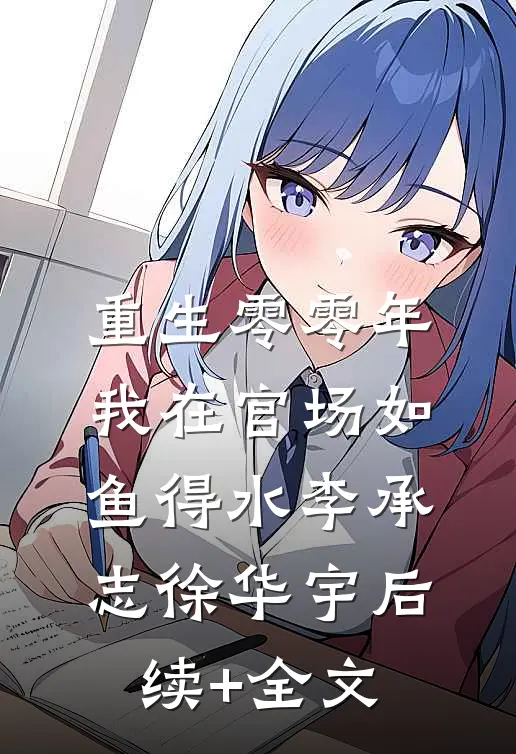 重生零零年：我在官场如鱼得水李承志徐华宇后续+全文