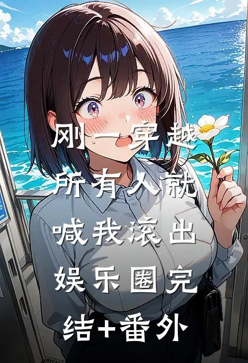 刚一穿越，所有人就喊我滚出娱乐圈完结+番外