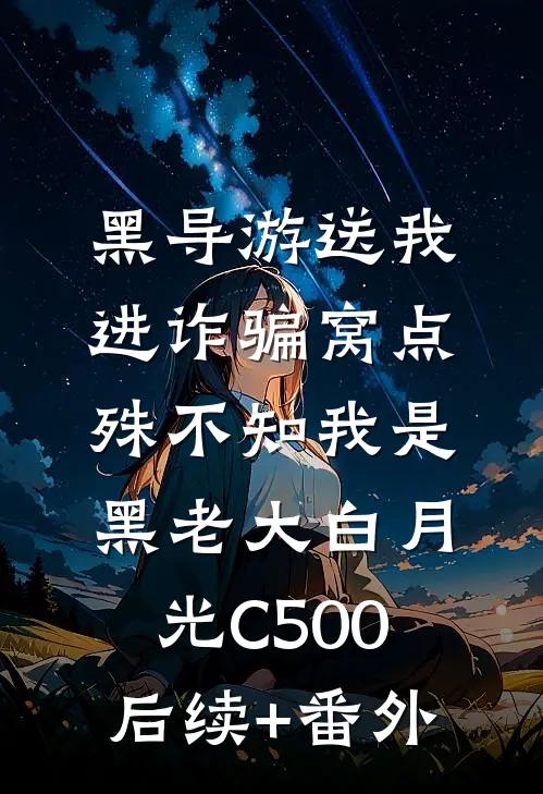 黑导游送我进诈骗窝点，殊不知我是黑老大白月光C500后续+番外