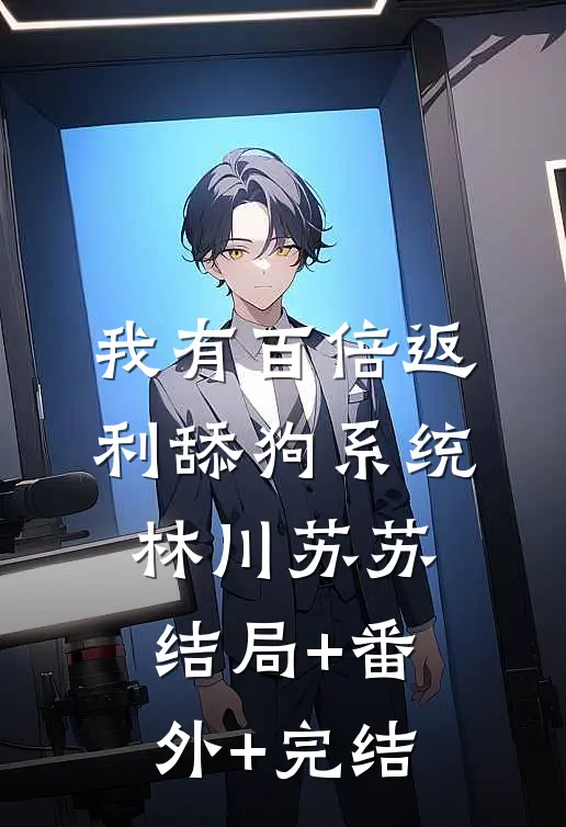 我有百倍返利舔狗系统林川苏苏:结局+番外+完结