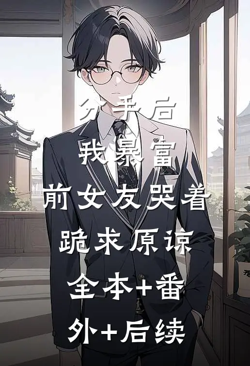 分手后我暴富，前女友哭着跪求原谅全本+番外+后续