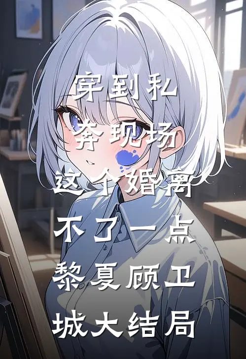 穿到私奔现场，这个婚离不了一点黎夏顾卫城大结局