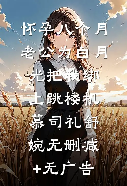 怀孕八个月，老公为白月光把我绑上跳楼机慕司礼舒婉无删减+无广告
