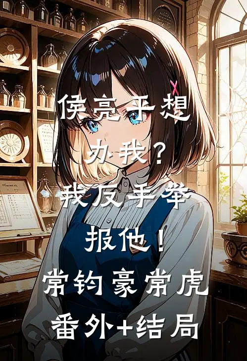 侯亮平想办我？我反手举报他！常钧豪常虎(番外)+(结局)