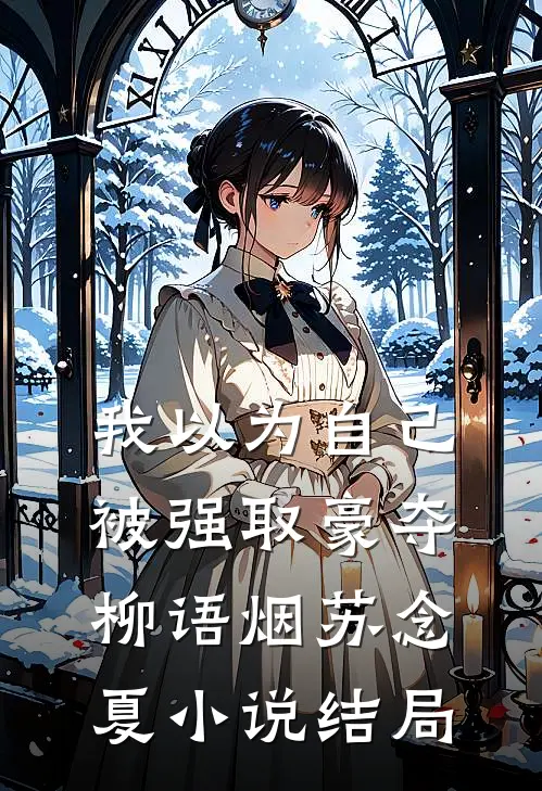 我以为自己被强取豪夺柳语烟苏念夏小说结局