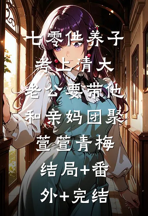 七零供养子考上清大，老公要带他和亲妈团聚萱萱青梅:结局+番外+完结
