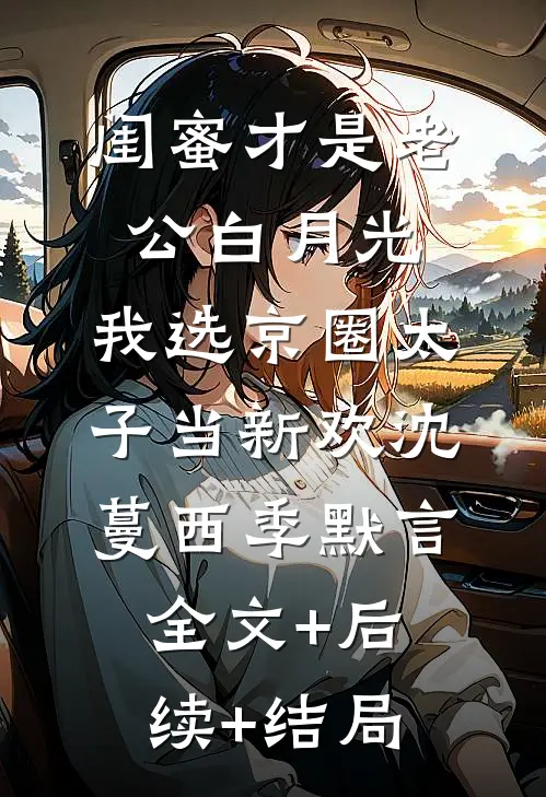 闺蜜才是老公白月光，我选京圈太子当新欢沈蔓西季默言:全文+后续+结局
