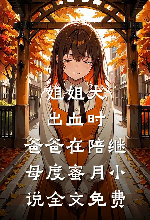 姐姐大出血时，爸爸在陪继母度蜜月小说全文免费