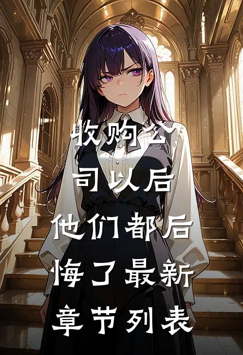收购公司以后，他们都后悔了最新章节列表