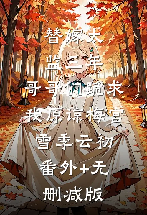 替嫁太监三年，哥哥们跪求我原谅梅宫雪季云初:番外+无删减版