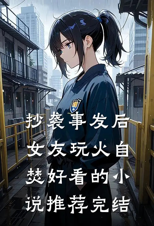 抄袭事发后，女友玩火自焚好看的小说推荐完结