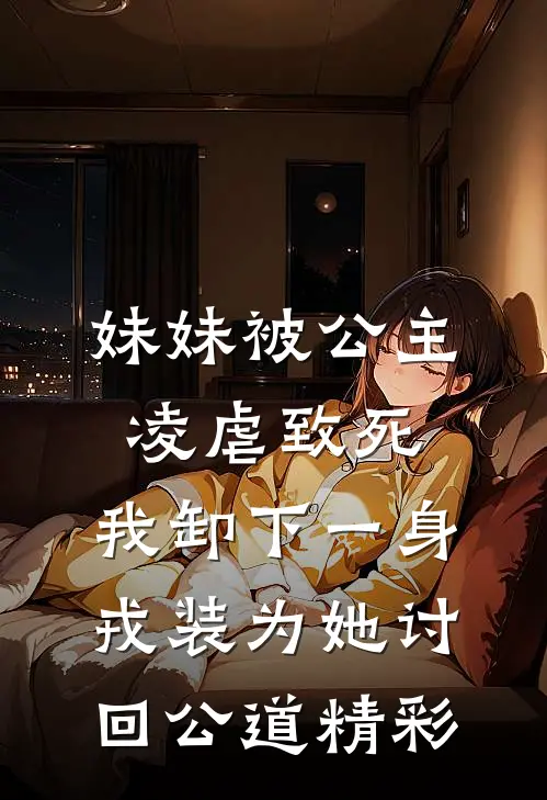 妹妹被公主凌虐致死，我卸下一身戎装为她讨回公道精彩