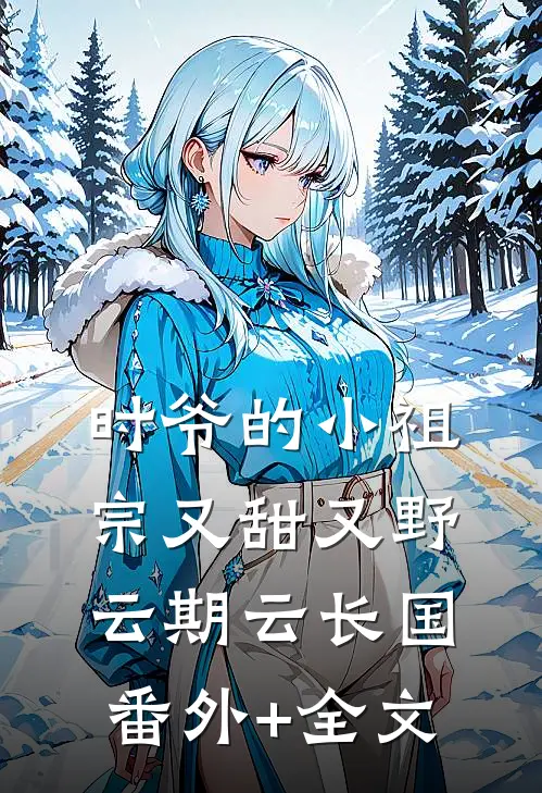 时爷的小祖宗又甜又野云期云长国(番外)+(全文)