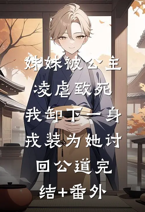 妹妹被公主凌虐致死，我卸下一身戎装为她讨回公道完结+番外