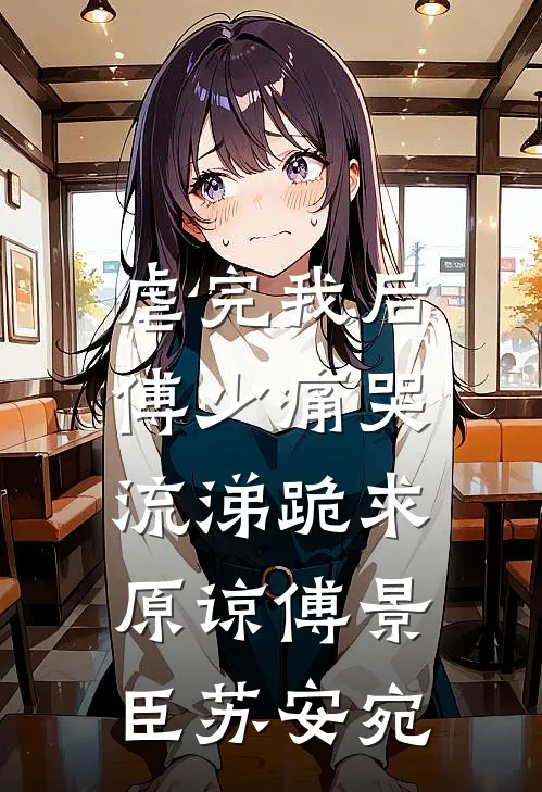 虐完我后，傅少痛哭流涕跪求原谅傅景臣苏安宛