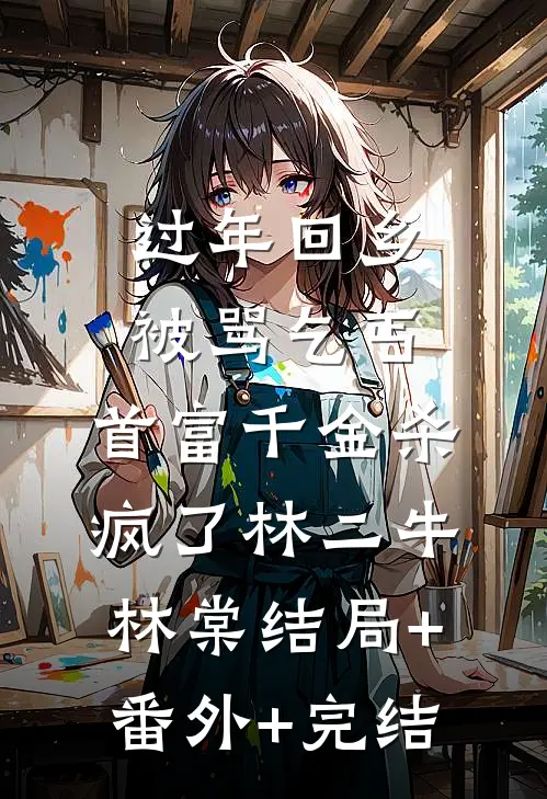 过年回乡被骂乞丐，首富千金杀疯了林二牛林棠结局+番外+完结