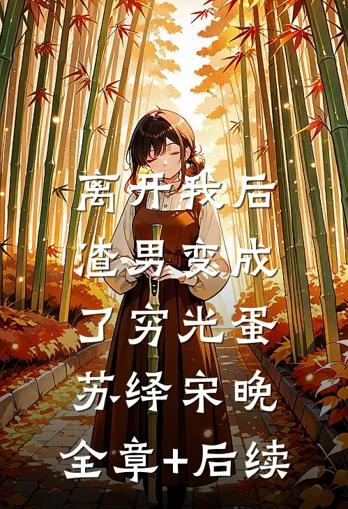 离开我后，渣男变成了穷光蛋苏绎宋晚:全章+后续