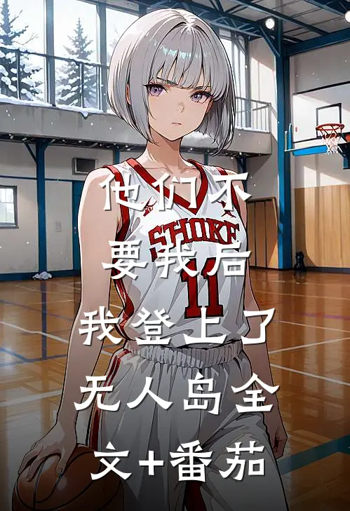 他们不要我后，我登上了无人岛全文+番茄