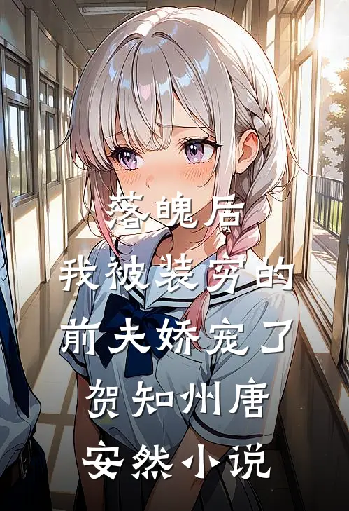 落魄后，我被装穷的前夫娇宠了贺知州唐安然小说