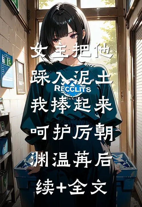 女主把他踩入泥土，我捧起来呵护厉朝渊温苒后续+全文
