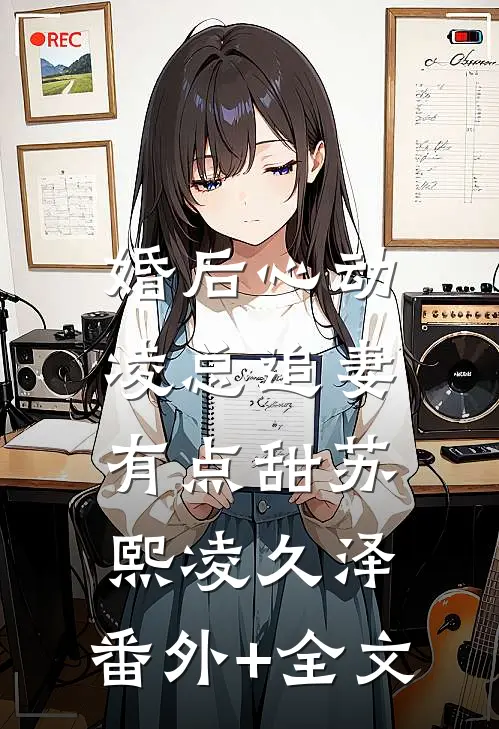婚后心动：凌总追妻有点甜苏熙凌久泽:(番外)+(全文)
