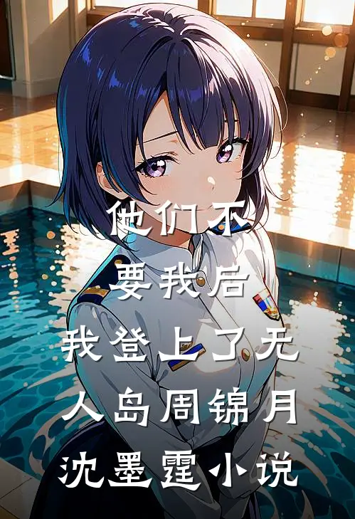 他们不要我后，我登上了无人岛周锦月沈墨霆小说