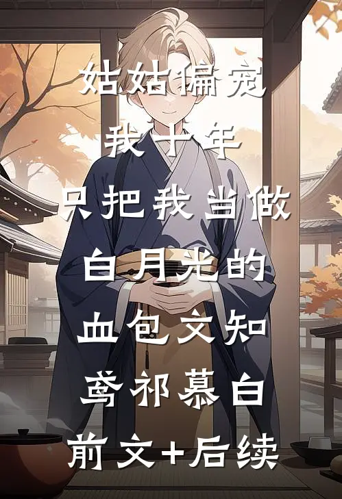 姑姑偏宠我十年，只把我当做白月光的血包文知鸢祁慕白:前文+后续