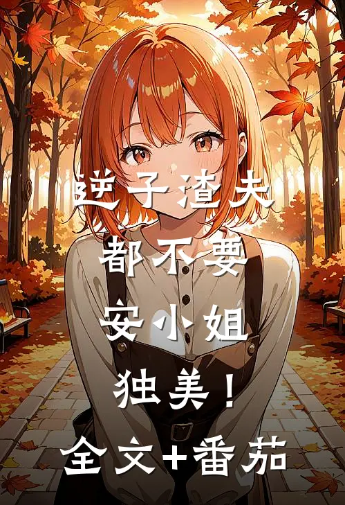 逆子渣夫都不要，安小姐独美！全文+番茄