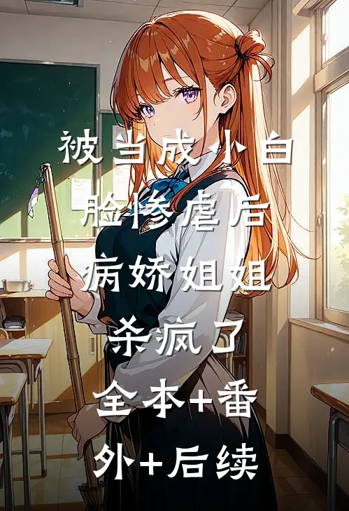 被当成小白脸惨虐后，病娇姐姐杀疯了:全本+番外+后续