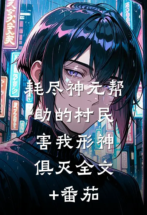 耗尽神元帮助的村民，害我形神俱灭全文+番茄