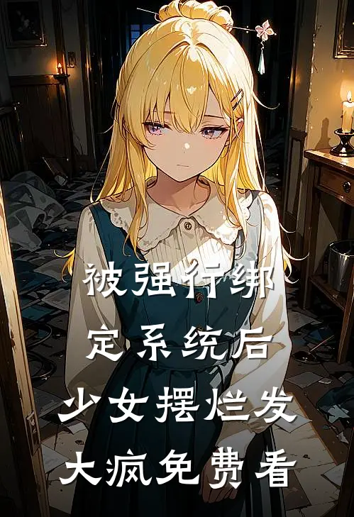 被强行绑定系统后，少女摆烂发大疯免费看