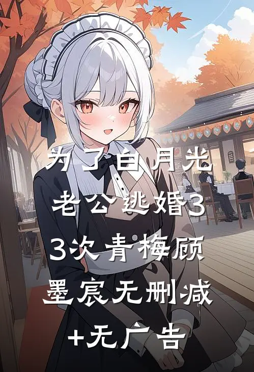 为了白月光，老公逃婚33次青梅顾墨宸无删减+无广告