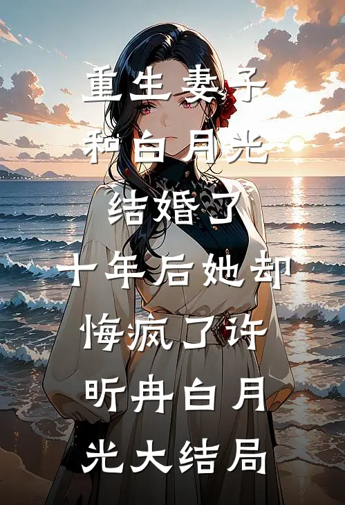 重生妻子和白月光结婚了，十年后她却悔疯了许昕冉白月光大结局