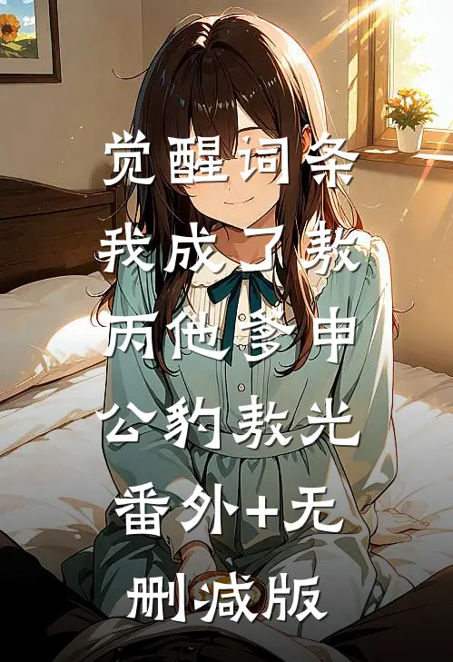觉醒词条：我成了敖丙他爹申公豹敖光:番外+无删减版