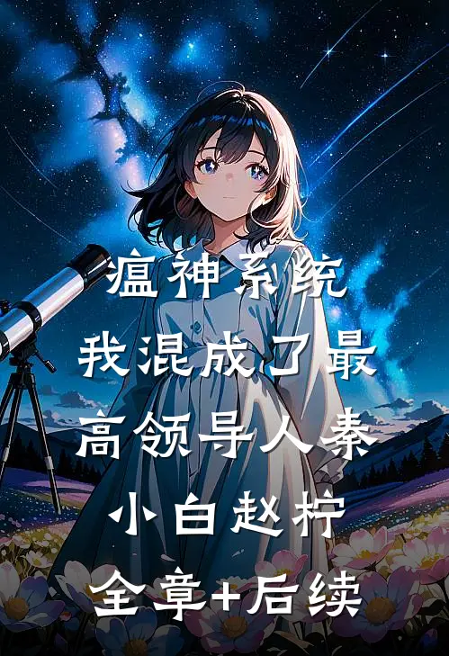 瘟神系统：我混成了最高领导人秦小白赵柠:全章+后续