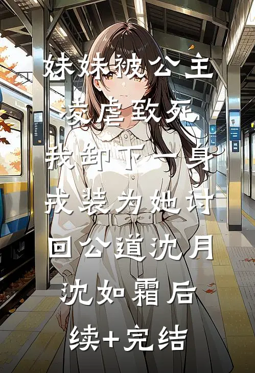 妹妹被公主凌虐致死，我卸下一身戎装为她讨回公道沈月沈如霜后续+完结
