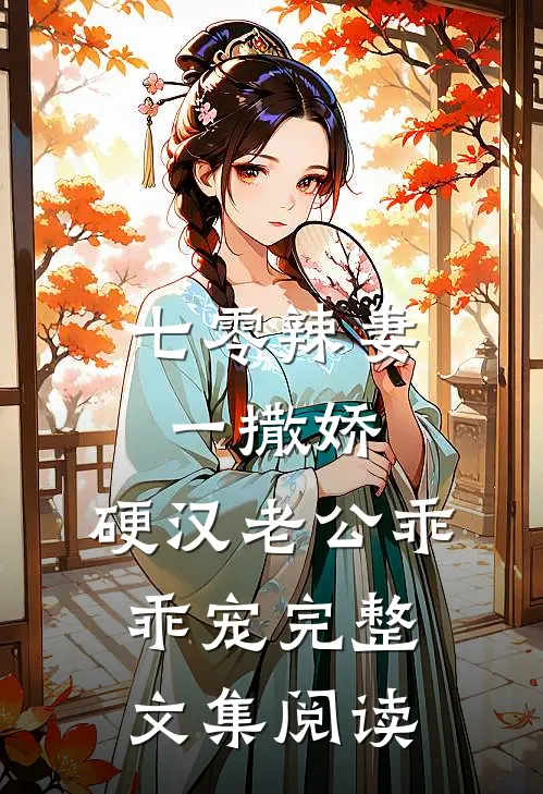 七零辣妻一撒娇，硬汉老公乖乖宠完整文集阅读