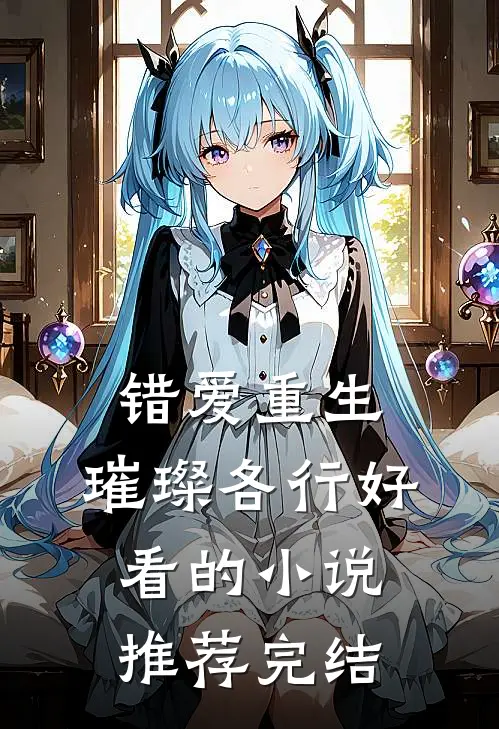 错爱重生，璀璨各行好看的小说推荐完结