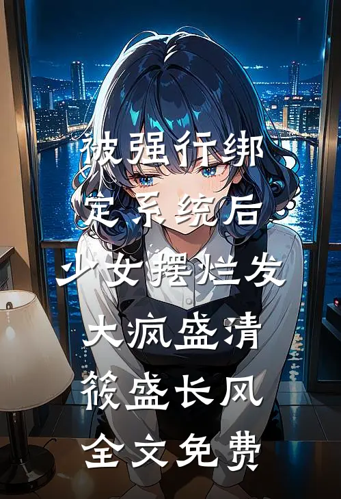 被强行绑定系统后，少女摆烂发大疯盛清筱盛长风全文免费