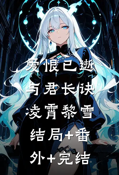 爱恨已逝，与君长诀凌霄黎雪:结局+番外+完结