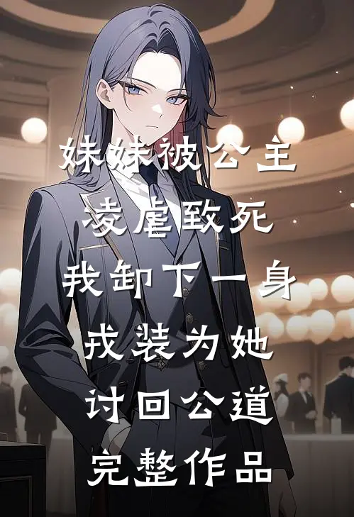 妹妹被公主凌虐致死，我卸下一身戎装为她讨回公道完整作品