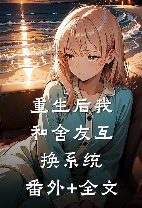 重生后我和舍友互换系统:(番外)+(全文)