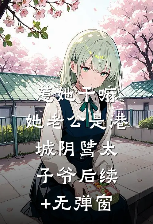 惹她干嘛，她老公是港城阴骘太子爷后续+无弹窗