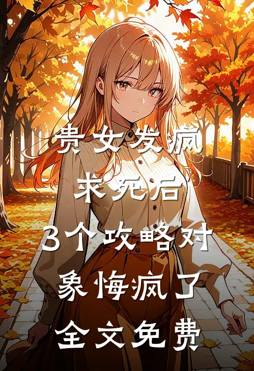贵女发疯求死后，3个攻略对象悔疯了全文免费