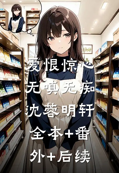 爱恨惊心，无嗔无痴沈蓉明轩:全本+番外+后续