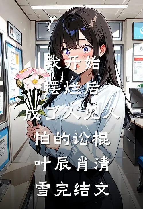 我开始摆烂后，成了人见人怕的讼棍叶辰肖清雪完结文