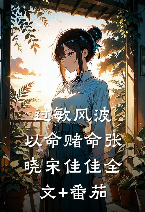 过敏风波，以命赌命张晓宋佳佳全文+番茄