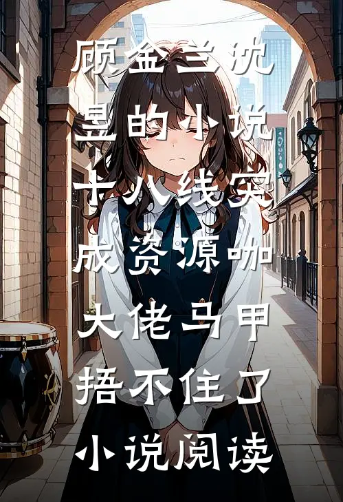 顾金兰沈昱的小说十八线突成资源咖，大佬马甲捂不住了小说阅读