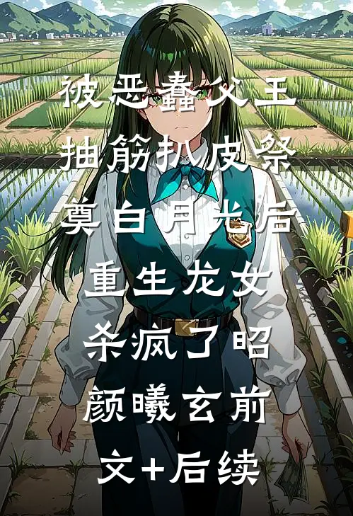 被恶蠢父王抽筋扒皮祭奠白月光后，重生龙女杀疯了昭颜曦玄前文+后续