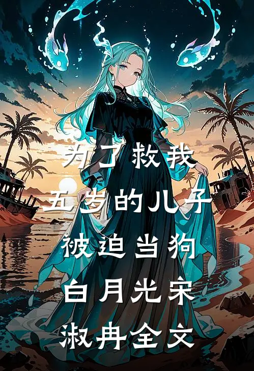 为了救我，五岁的儿子被迫当狗白月光宋淑冉全文